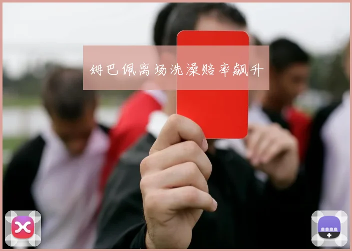 姆巴佩离场洗澡赔率飙升