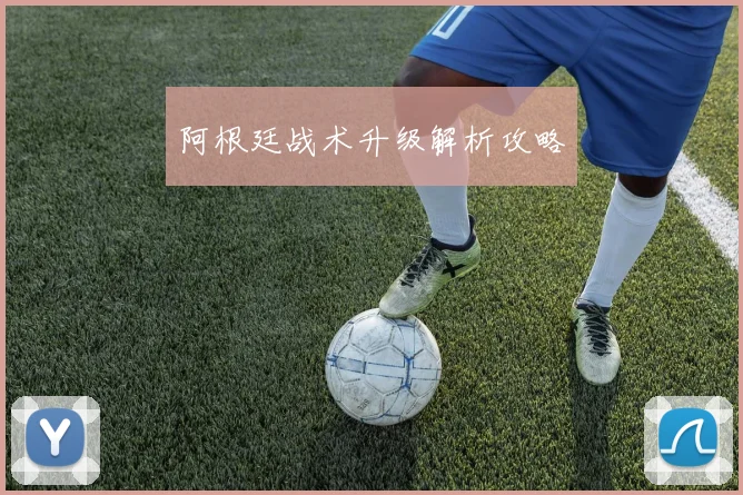 阿根廷战术升级解析攻略