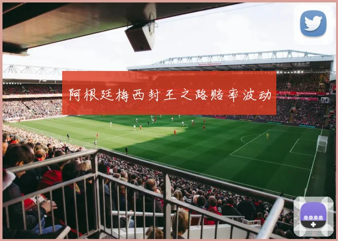 阿根廷梅西封王之路赔率波动