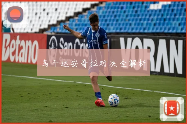 乌干达安哥拉对决全解析