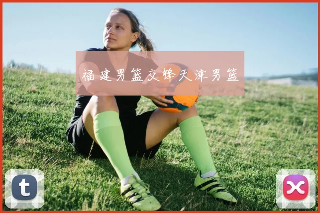 福建男篮交锋天津男篮