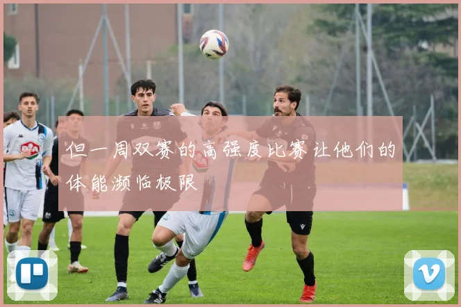 但一周双赛的高强度比赛让他们的体能濒临极限