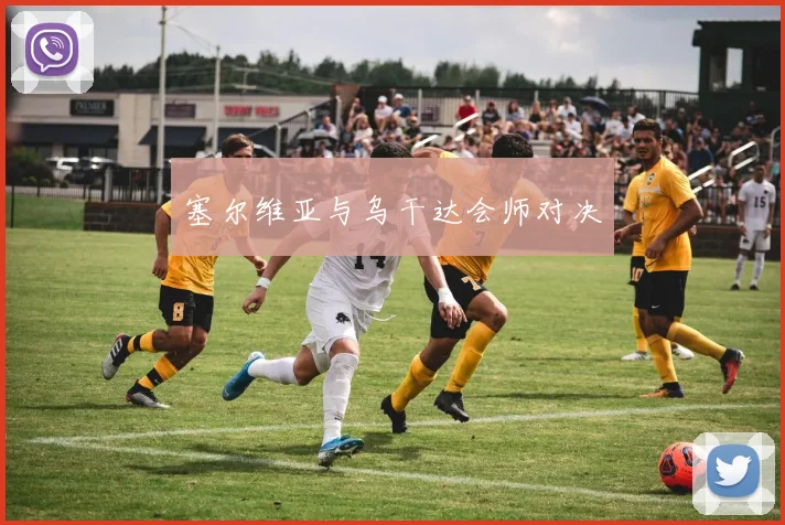 塞尔维亚与乌干达会师对决