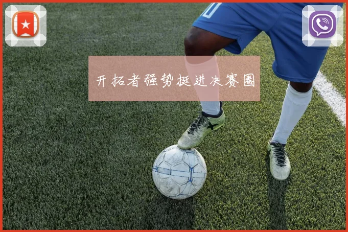 开拓者强势挺进决赛圈