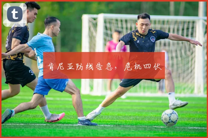 肯尼亚防线告急，危机四伏
