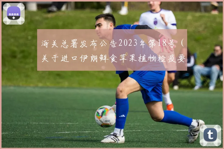 海关总署发布公告2023年第18号(关于进口伊朗鲜食苹果植物检疫要求的公告)