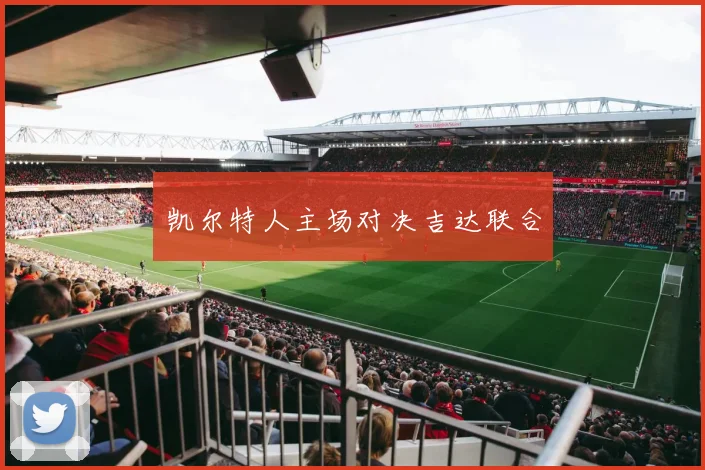 凯尔特人主场对决吉达联合