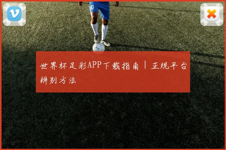 世界杯足彩APP下载指南｜正规平台辨别方法